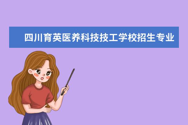 四川育英医养科技技工学校招生专业有哪些  四川育英医养科技技工学校专业目录大全