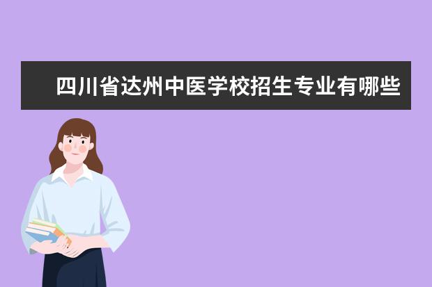 四川省达州中医学校招生专业有哪些  四川省达州中医学校专业目录大全