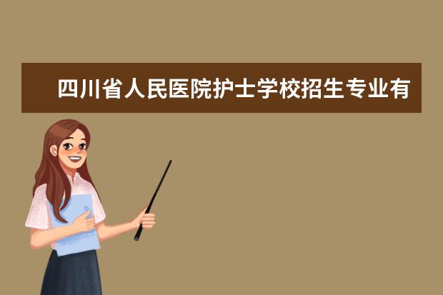 四川省人民医院护士学校招生专业有哪些  四川省人民医院护士学校专业目录大全