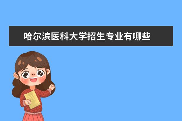 哈尔滨医科大学招生专业有哪些  哈尔滨医科大学专业目录大全