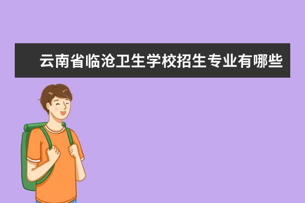 云南省临沧卫生学校招生专业有哪些  云南省临沧卫生学校专业目录大全