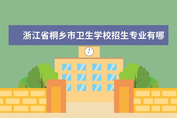 浙江省桐乡市卫生学校招生专业有哪些  浙江省桐乡市卫生学校专业目录大全