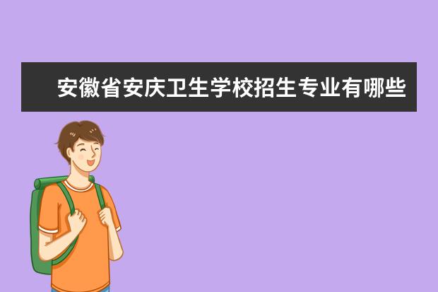 安徽省安庆卫生学校招生专业有哪些  安徽省安庆卫生学校专业目录大全