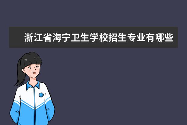 浙江省海宁卫生学校招生专业有哪些  浙江省海宁卫生学校专业目录大全