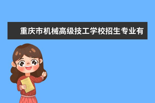 重庆市机械高级技工学校招生专业有哪些  重庆市机械高级技工学校专业目录大全