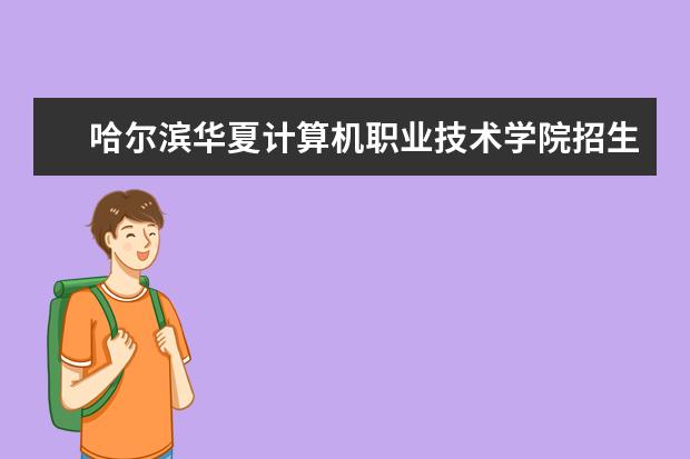 哈尔滨华夏计算机职业技术学院招生专业有哪些  哈尔滨华夏计算机职业技术学院专业目录大全