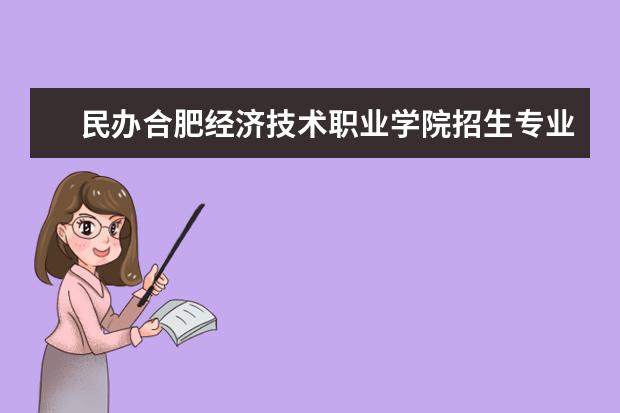 民办合肥经济技术职业学院招生专业有哪些  民办合肥经济技术职业学院专业目录大全