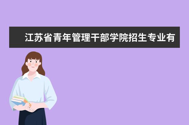 江苏省青年管理干部学院招生专业有哪些  江苏省青年管理干部学院专业目录大全