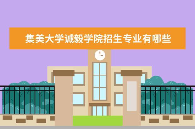 集美大学诚毅学院招生专业有哪些  集美大学诚毅学院专业目录大全