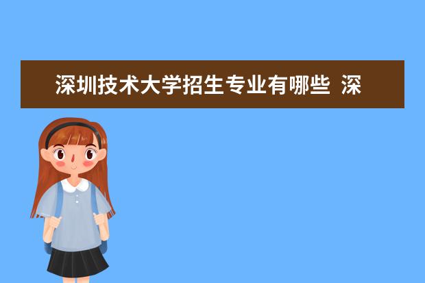 深圳技术大学招生专业有哪些  深圳技术大学专业目录大全