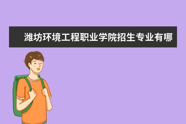 潍坊环境工程职业学院招生专业有哪些  潍坊环境工程职业学院专业目录大全