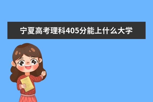 宁夏高考理科405分能上什么大学（2022好大学推荐）