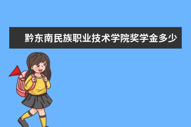 黔东南民族职业技术学院奖学金多少钱  黔东南民族职业技术学院奖学金设置情况