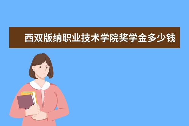 西双版纳职业技术学院奖学金多少钱  西双版纳职业技术学院奖学金设置情况