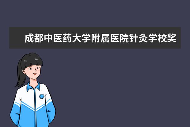 成都中医药大学附属医院针灸学校奖学金多少钱  成都中医药大学附属医院针灸学校奖学金设置情况