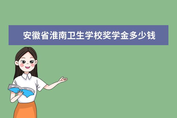 安徽省淮南卫生学校奖学金多少钱  安徽省淮南卫生学校奖学金设置情况