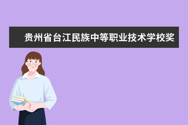 贵州省台江民族中等职业技术学校奖学金多少钱  贵州省台江民族中等职业技术学校奖学金设置情况