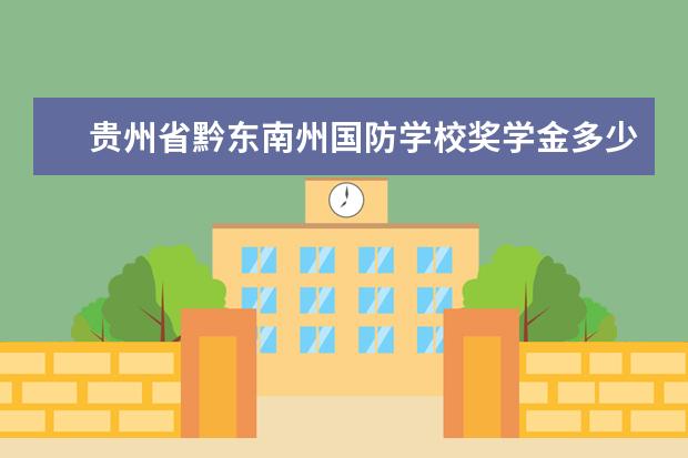 贵州省黔东南州国防学校奖学金多少钱  贵州省黔东南州国防学校奖学金设置情况