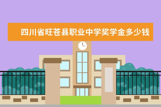 四川省旺苍县职业中学奖学金多少钱  四川省旺苍县职业中学奖学金设置情况