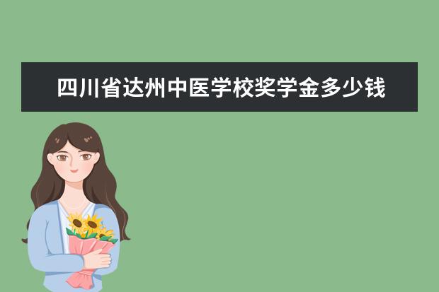 四川省达州中医学校奖学金多少钱  四川省达州中医学校奖学金设置情况