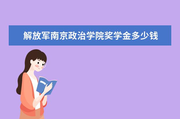 解放军南京政治学院奖学金多少钱  解放军南京政治学院奖学金设置情况