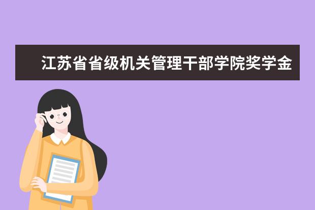 江苏省省级机关管理干部学院奖学金多少钱  江苏省省级机关管理干部学院奖学金设置情况