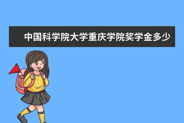 中国科学院大学重庆学院奖学金多少钱  中国科学院大学重庆学院奖学金设置情况