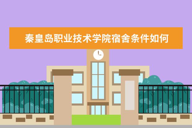 秦皇岛职业技术学院宿舍条件如何  秦皇岛职业技术学院宿舍有空调吗