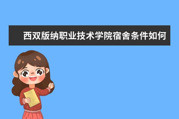 西双版纳职业技术学院宿舍条件如何  西双版纳职业技术学院宿舍有空调吗