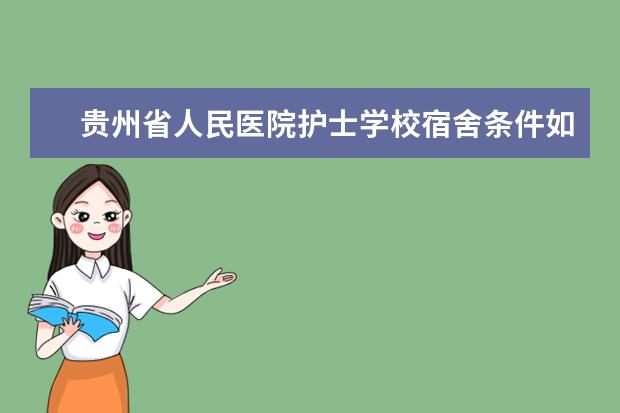 贵州省人民医院护士学校宿舍条件如何  贵州省人民医院护士学校宿舍有空调吗