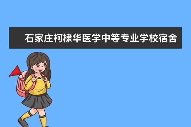 石家庄柯棣华医学中等专业学校宿舍条件如何  石家庄柯棣华医学中等专业学校宿舍有空调吗