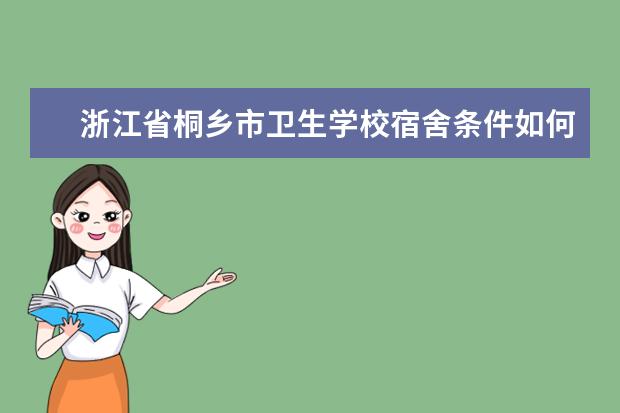 浙江省桐乡市卫生学校宿舍条件如何  浙江省桐乡市卫生学校宿舍有空调吗