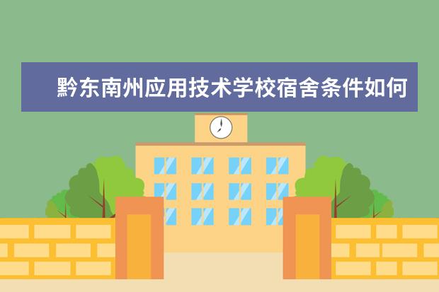 黔东南州应用技术学校宿舍条件如何  黔东南州应用技术学校宿舍有空调吗