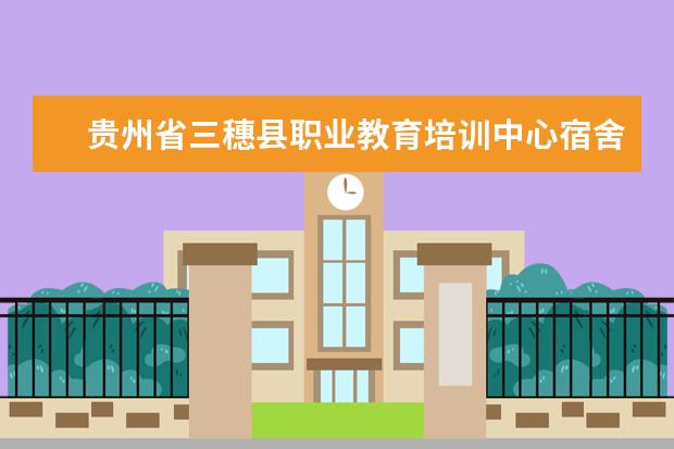 贵州省三穗县职业教育培训中心宿舍条件如何  贵州省三穗县职业教育培训中心宿舍有空调吗