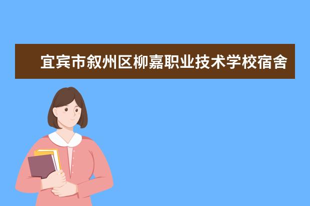 宜宾市叙州区柳嘉职业技术学校宿舍条件如何  宜宾市叙州区柳嘉职业技术学校宿舍有空调吗