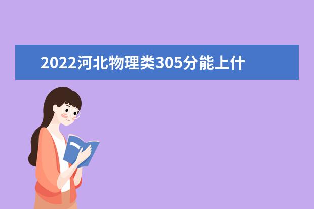 2022河北物理类305分能上什么学校「好大学有哪些」