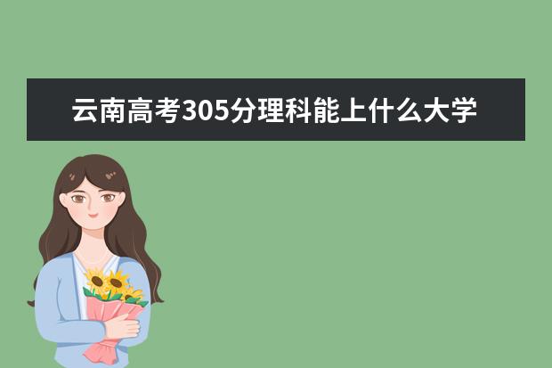 云南高考305分理科能上什么大学（2022好大学推荐）