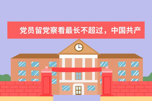 中国共产党章程规定对党员的留党察看期限最长不超过几年 留党   最多不得超过几年