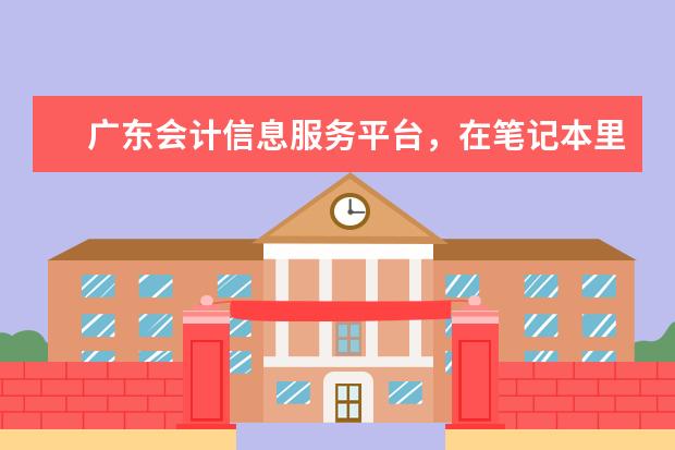 在笔记本里打开广东省会计信息服务平台考试名称弹不出来但别人 找工作平台   靠谱