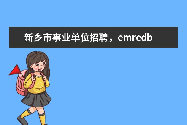 emredbeg新乡市事业redendem直部分emredbeg单位redendem公开emredbeg招聘redendem进去的属于什么性质是在编吗  搜 emredbeg事业单位redendem考试科目有