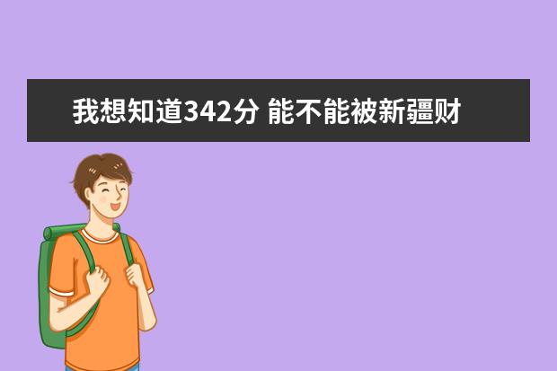 我想知道342分 能不能被新疆财大三批录取 2020江西财经大学录取分数线高还是低