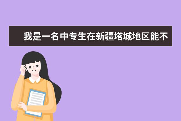 我是一名中专生在新疆塔城地区能不能报考事业编有没有对学历 事业单位报考条件是什么