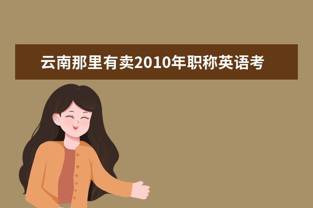 云南那里有卖2019年职称英语考试用书综合类 广州职称英语考试上   网报名