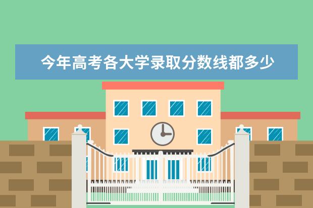 今年高考各大学录取分数线都多少 2020年多少分能上二本