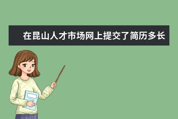 在昆山人才市场网上提交了简历多长时间能通过审核 没经过审核是不 报名结束后审核未通过怎么办