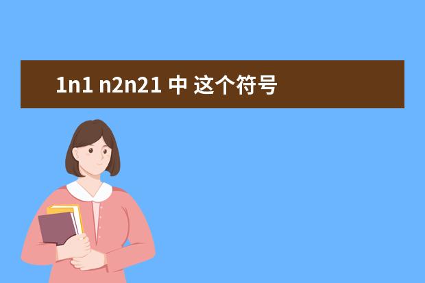 1n1 n2n21 中 这个符号是什么意思啊