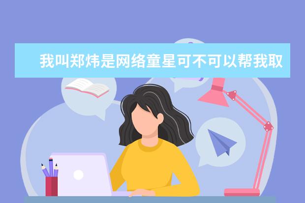 我叫郑炜是网络童星可不可以帮我取个粉丝名 好听的比如ay