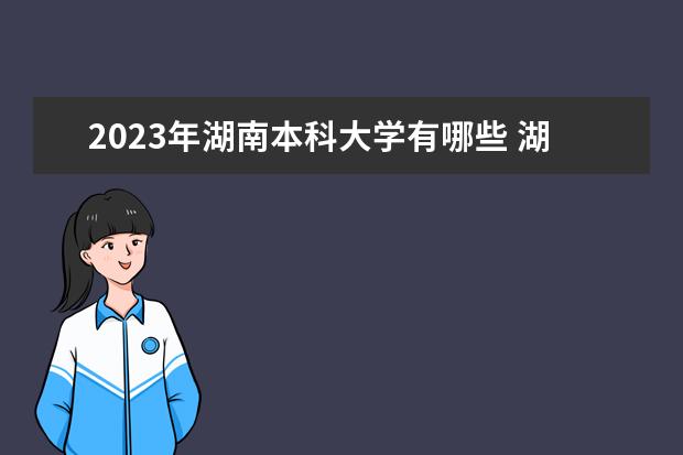 2023年湖南本科大学有哪些 湖南本科院校排名如何