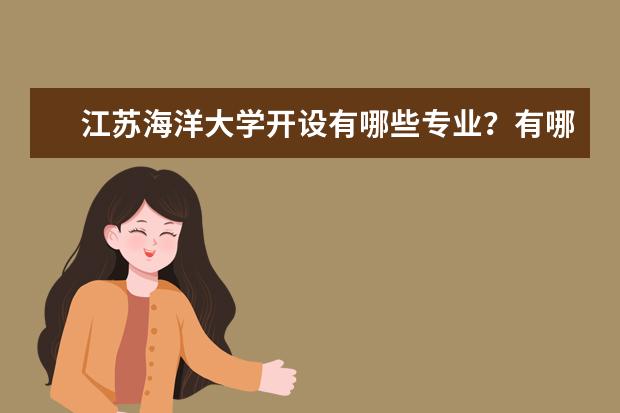 江苏海洋大学开设有哪些专业？有哪些特色专业？