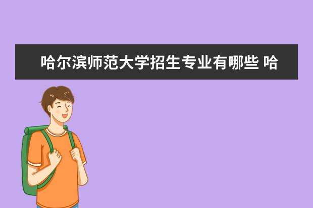 哈尔滨师范大学招生专业有哪些 哈尔滨师范大学有哪些重点学科